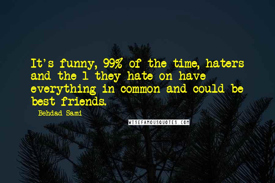 Behdad Sami Quotes: It's funny, 99% of the time, haters and the 1 they hate on have everything in common and could be best friends.