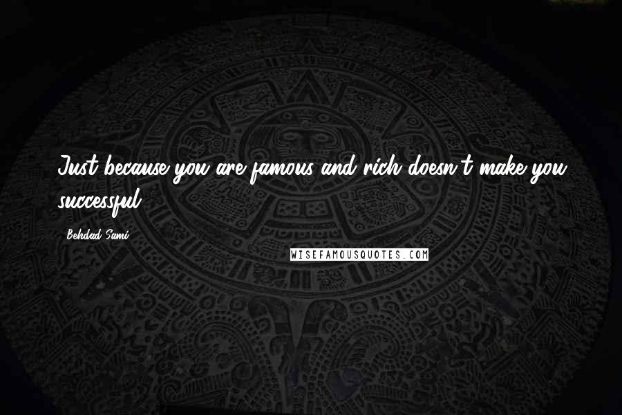 Behdad Sami Quotes: Just because you are famous and rich doesn't make you successful.