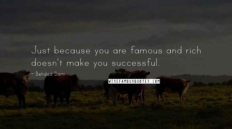 Behdad Sami Quotes: Just because you are famous and rich doesn't make you successful.