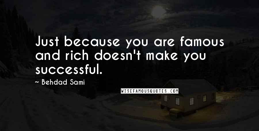 Behdad Sami Quotes: Just because you are famous and rich doesn't make you successful.