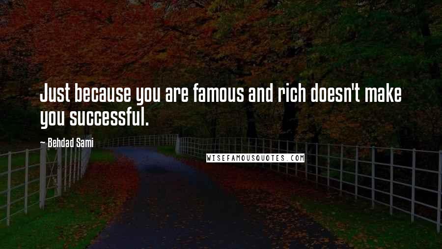 Behdad Sami Quotes: Just because you are famous and rich doesn't make you successful.