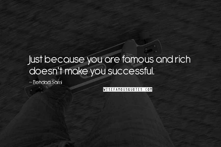 Behdad Sami Quotes: Just because you are famous and rich doesn't make you successful.