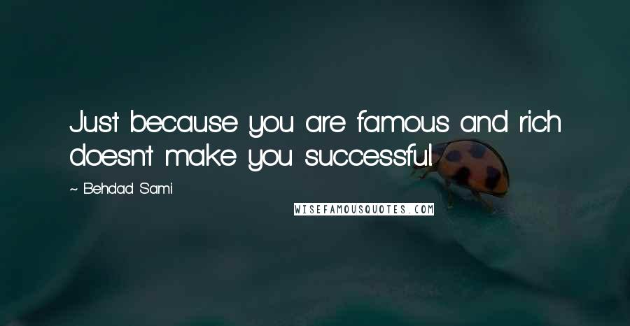 Behdad Sami Quotes: Just because you are famous and rich doesn't make you successful.