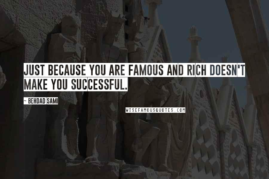 Behdad Sami Quotes: Just because you are famous and rich doesn't make you successful.