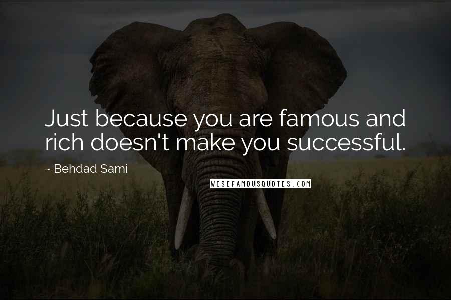 Behdad Sami Quotes: Just because you are famous and rich doesn't make you successful.