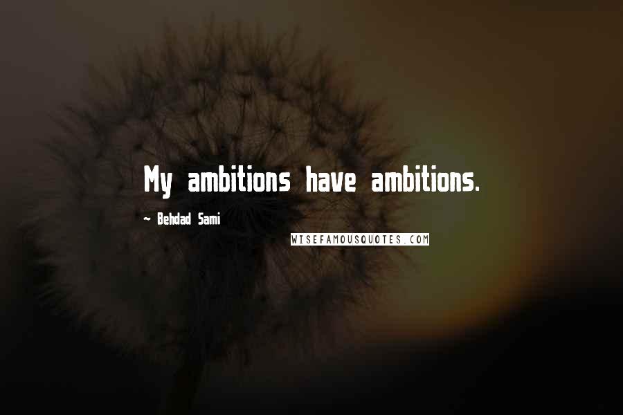 Behdad Sami Quotes: My ambitions have ambitions.