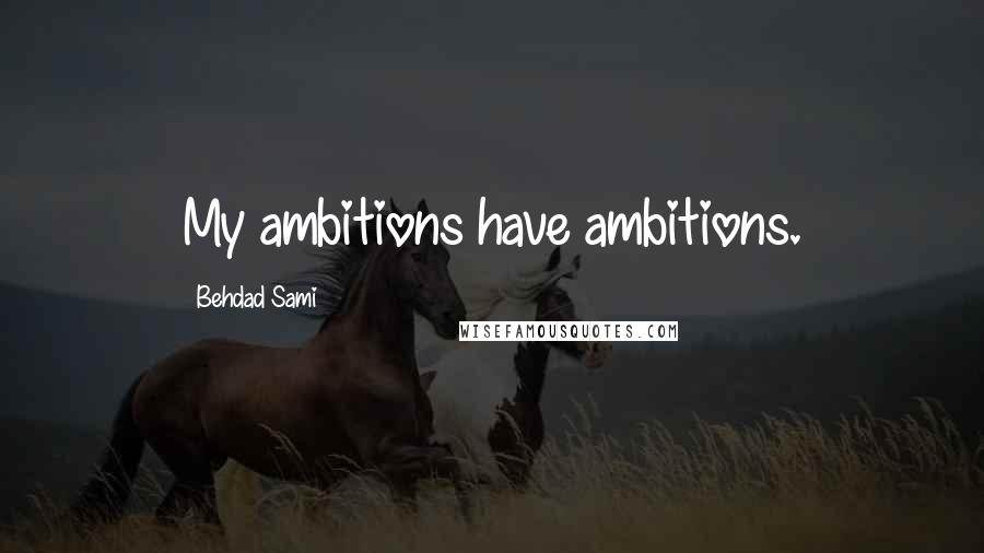 Behdad Sami Quotes: My ambitions have ambitions.