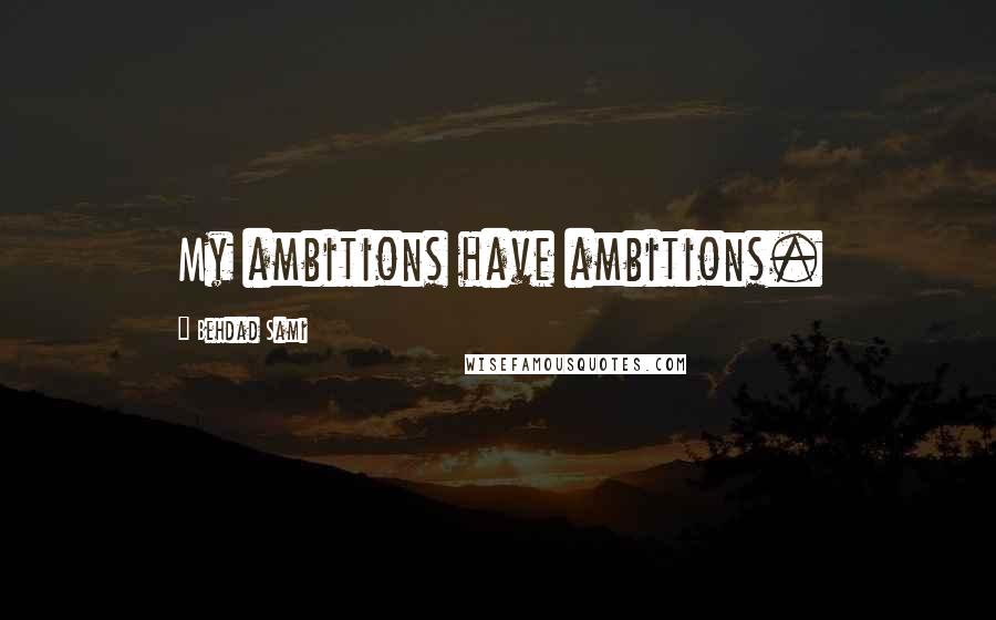 Behdad Sami Quotes: My ambitions have ambitions.