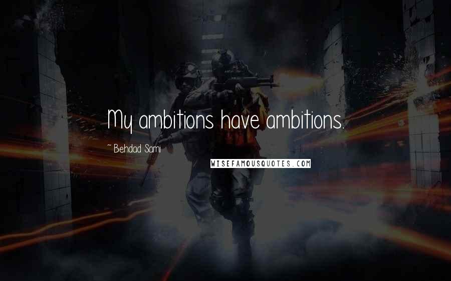 Behdad Sami Quotes: My ambitions have ambitions.