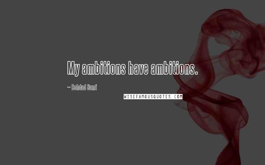 Behdad Sami Quotes: My ambitions have ambitions.