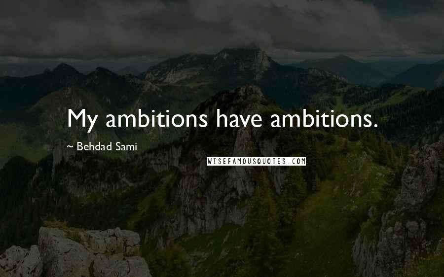 Behdad Sami Quotes: My ambitions have ambitions.