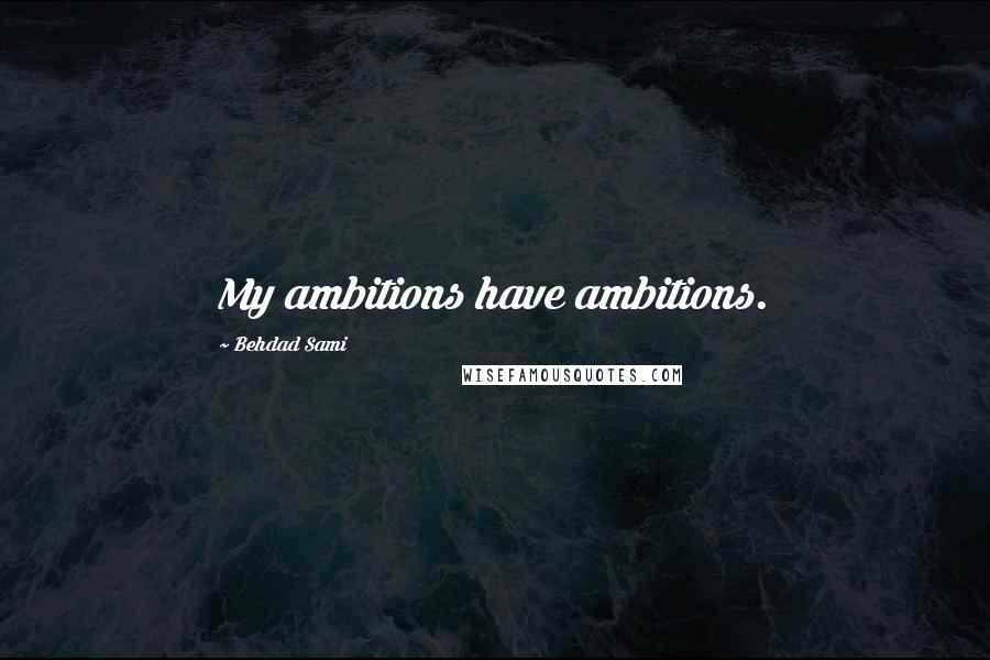 Behdad Sami Quotes: My ambitions have ambitions.