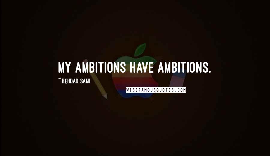 Behdad Sami Quotes: My ambitions have ambitions.