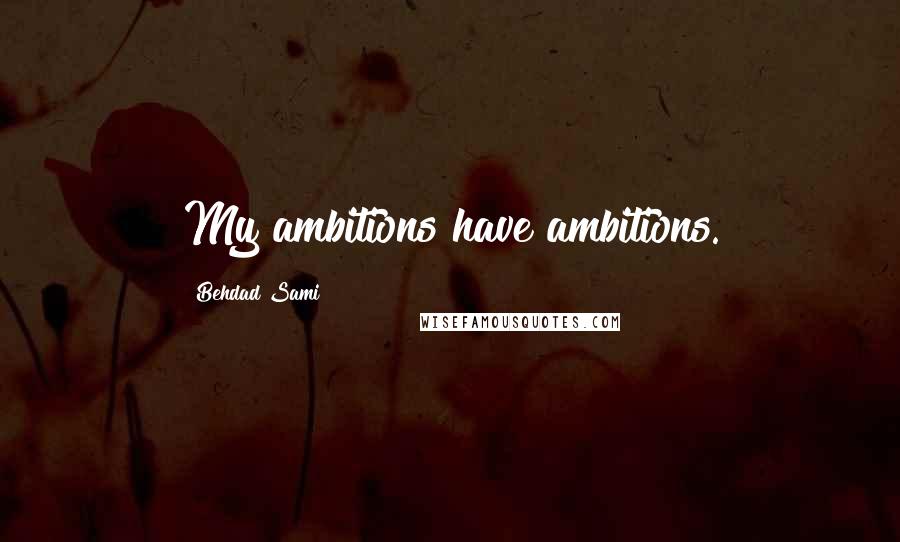 Behdad Sami Quotes: My ambitions have ambitions.