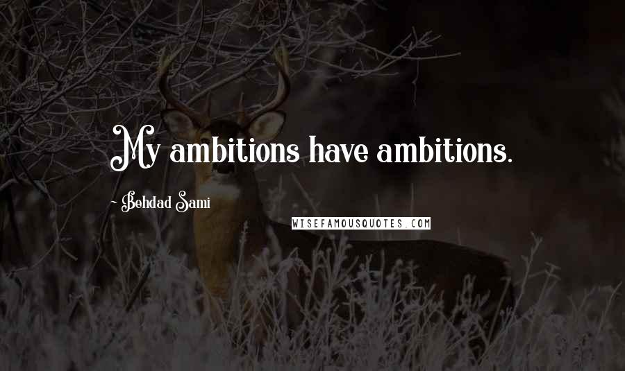 Behdad Sami Quotes: My ambitions have ambitions.