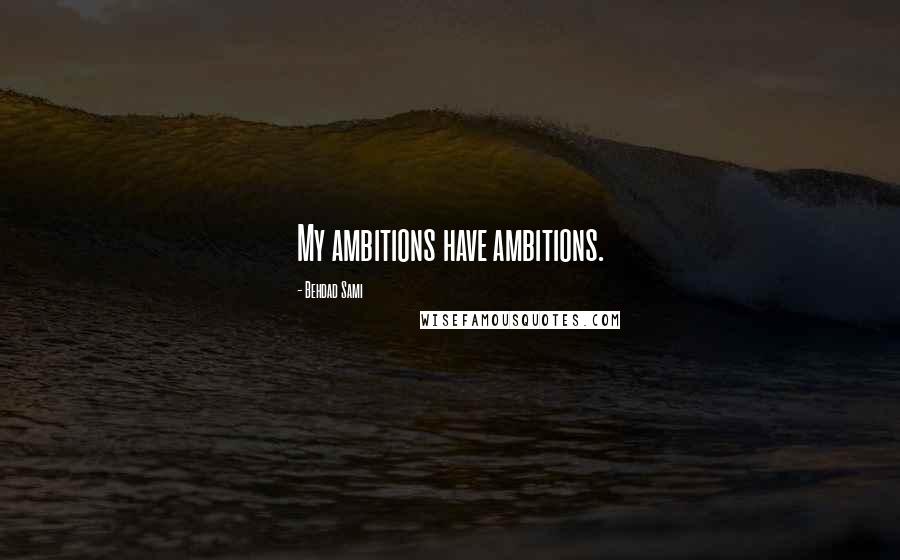 Behdad Sami Quotes: My ambitions have ambitions.