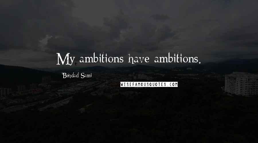 Behdad Sami Quotes: My ambitions have ambitions.