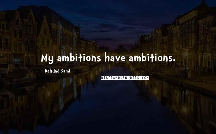 Behdad Sami Quotes: My ambitions have ambitions.