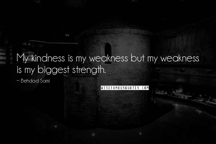 Behdad Sami Quotes: My kindness is my weakness but my weakness is my biggest strength.