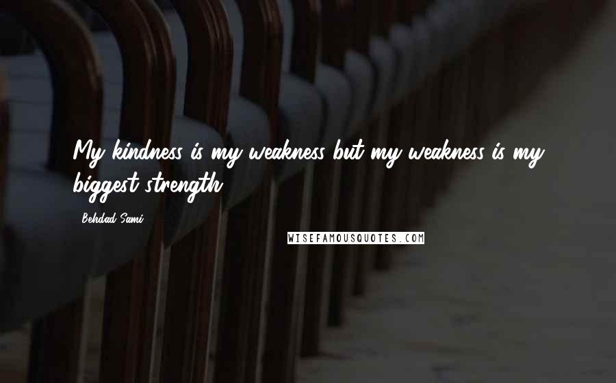 Behdad Sami Quotes: My kindness is my weakness but my weakness is my biggest strength.