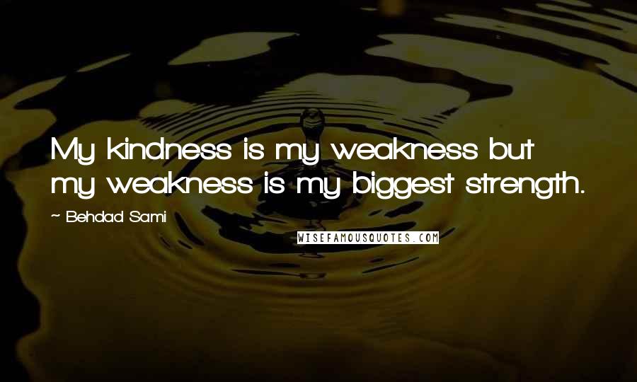 Behdad Sami Quotes: My kindness is my weakness but my weakness is my biggest strength.