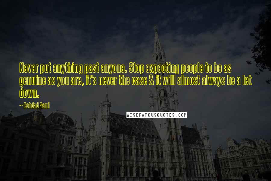 Behdad Sami Quotes: Never put anything past anyone. Stop expecting people to be as genuine as you are, it's never the case & it will almost always be a let down.