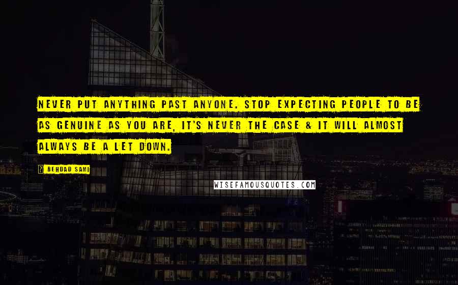Behdad Sami Quotes: Never put anything past anyone. Stop expecting people to be as genuine as you are, it's never the case & it will almost always be a let down.