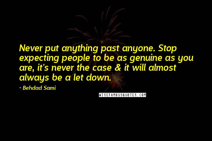 Behdad Sami Quotes: Never put anything past anyone. Stop expecting people to be as genuine as you are, it's never the case & it will almost always be a let down.