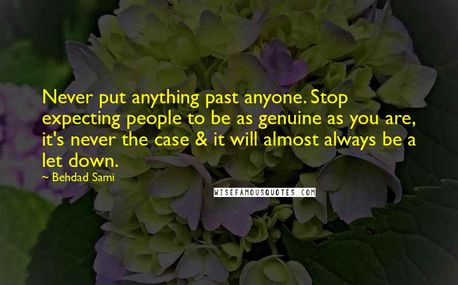 Behdad Sami Quotes: Never put anything past anyone. Stop expecting people to be as genuine as you are, it's never the case & it will almost always be a let down.