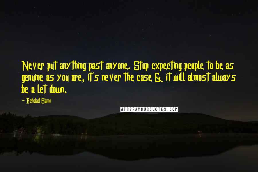 Behdad Sami Quotes: Never put anything past anyone. Stop expecting people to be as genuine as you are, it's never the case & it will almost always be a let down.