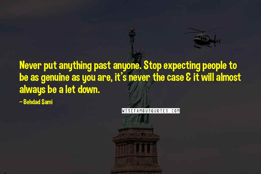 Behdad Sami Quotes: Never put anything past anyone. Stop expecting people to be as genuine as you are, it's never the case & it will almost always be a let down.