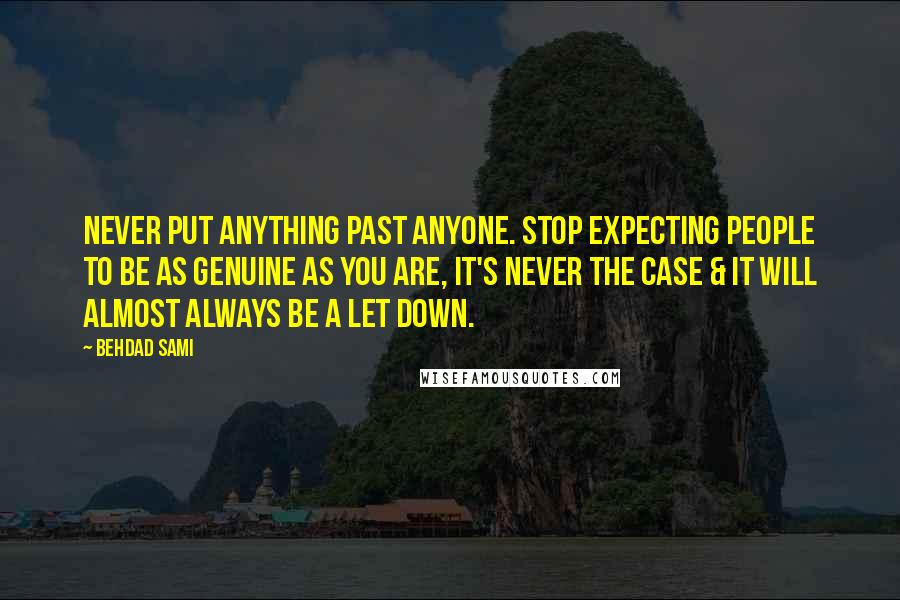 Behdad Sami Quotes: Never put anything past anyone. Stop expecting people to be as genuine as you are, it's never the case & it will almost always be a let down.