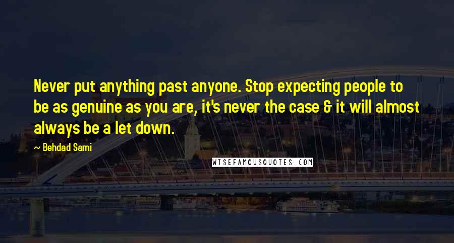 Behdad Sami Quotes: Never put anything past anyone. Stop expecting people to be as genuine as you are, it's never the case & it will almost always be a let down.