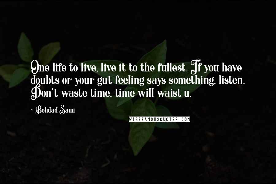 Behdad Sami Quotes: One life to live, live it to the fullest. If you have doubts or your gut feeling says something, listen. Don't waste time, time will waist u.