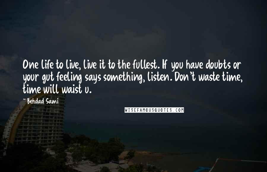 Behdad Sami Quotes: One life to live, live it to the fullest. If you have doubts or your gut feeling says something, listen. Don't waste time, time will waist u.