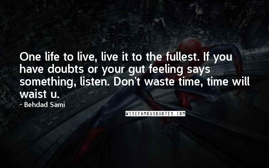 Behdad Sami Quotes: One life to live, live it to the fullest. If you have doubts or your gut feeling says something, listen. Don't waste time, time will waist u.