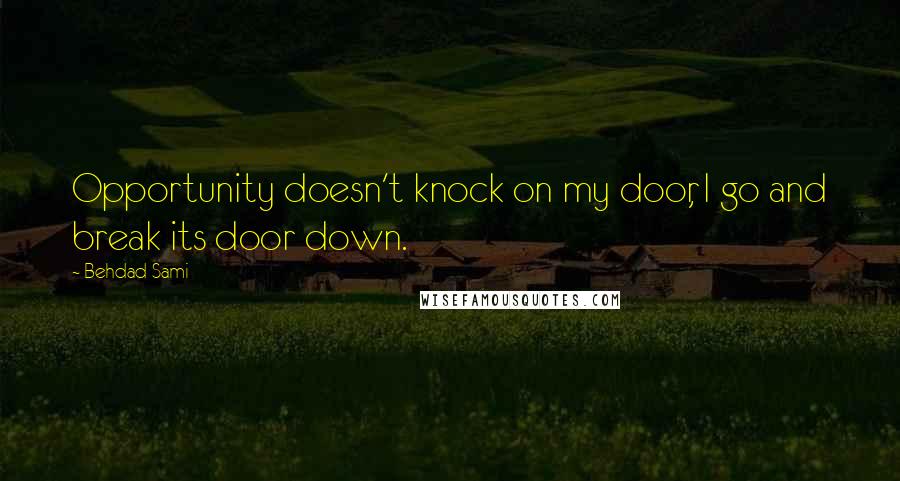 Behdad Sami Quotes: Opportunity doesn't knock on my door, I go and break its door down.