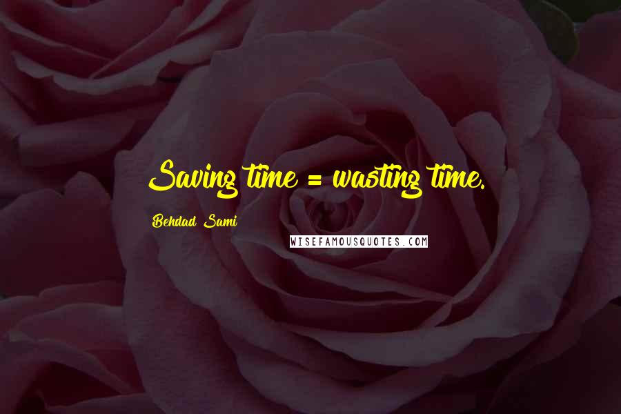 Behdad Sami Quotes: Saving time = wasting time.