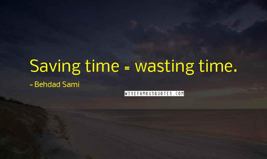 Behdad Sami Quotes: Saving time = wasting time.