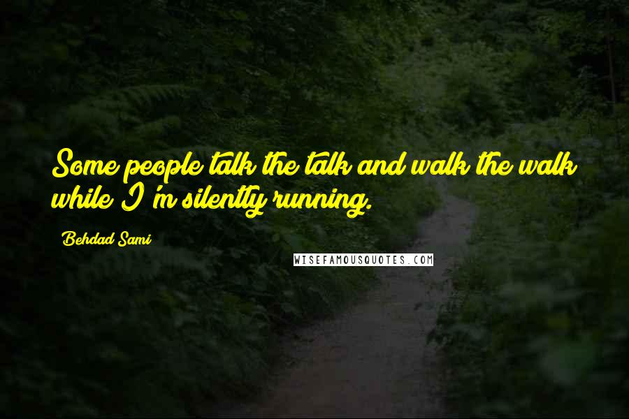 Behdad Sami Quotes: Some people talk the talk and walk the walk while I'm silently running.