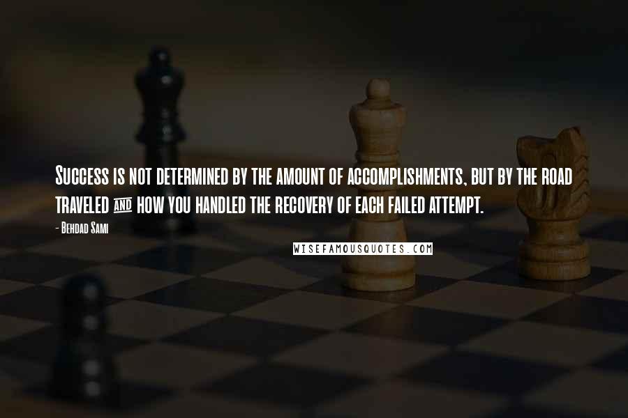 Behdad Sami Quotes: Success is not determined by the amount of accomplishments, but by the road traveled & how you handled the recovery of each failed attempt.