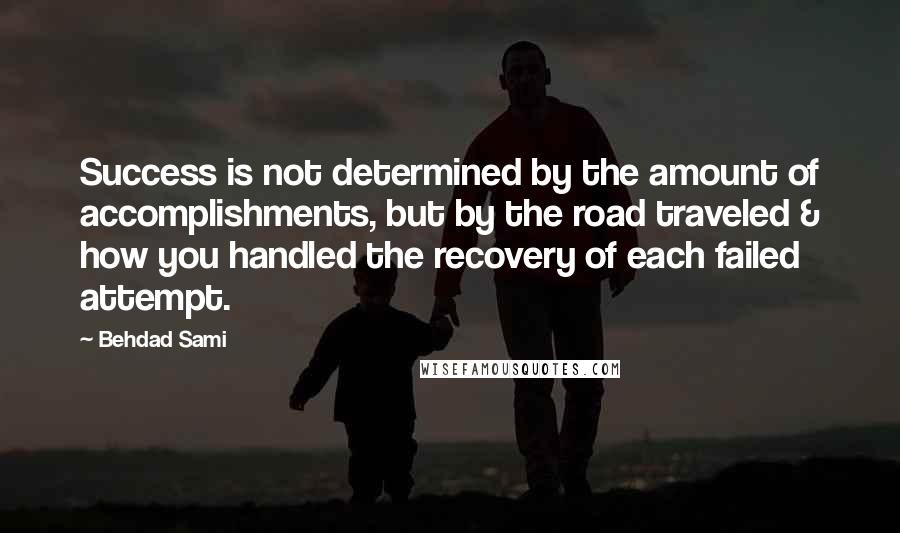 Behdad Sami Quotes: Success is not determined by the amount of accomplishments, but by the road traveled & how you handled the recovery of each failed attempt.