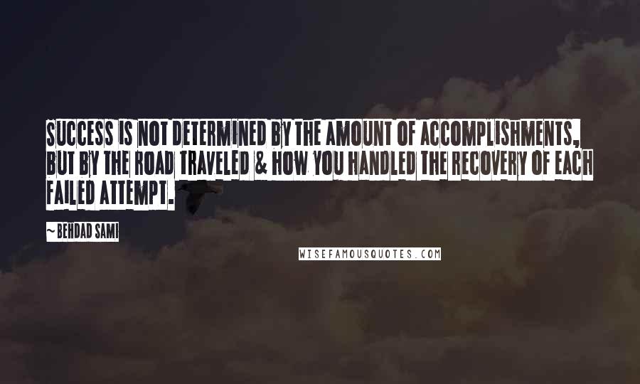 Behdad Sami Quotes: Success is not determined by the amount of accomplishments, but by the road traveled & how you handled the recovery of each failed attempt.