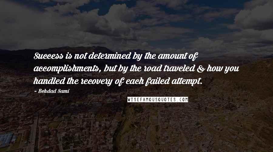 Behdad Sami Quotes: Success is not determined by the amount of accomplishments, but by the road traveled & how you handled the recovery of each failed attempt.