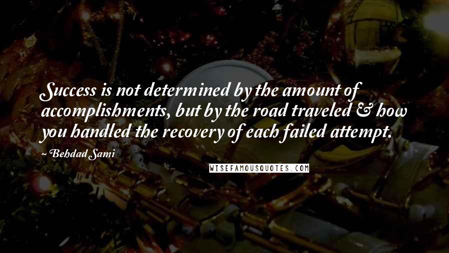 Behdad Sami Quotes: Success is not determined by the amount of accomplishments, but by the road traveled & how you handled the recovery of each failed attempt.