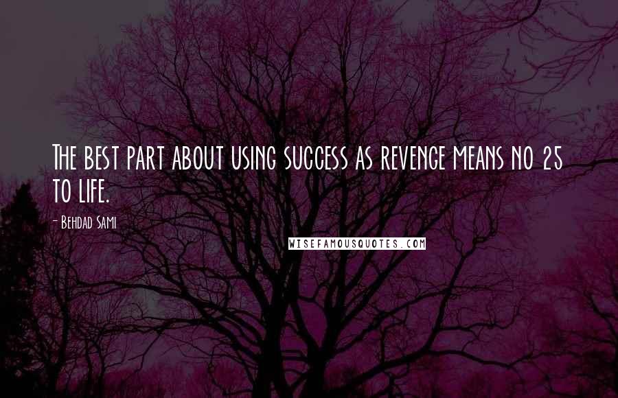 Behdad Sami Quotes: The best part about using success as revenge means no 25 to life.