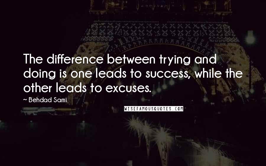 Behdad Sami Quotes: The difference between trying and doing is one leads to success, while the other leads to excuses.