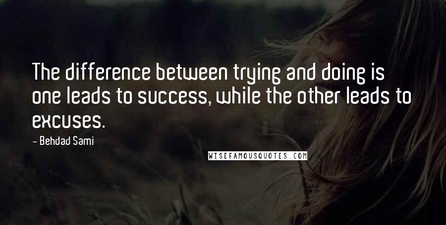 Behdad Sami Quotes: The difference between trying and doing is one leads to success, while the other leads to excuses.