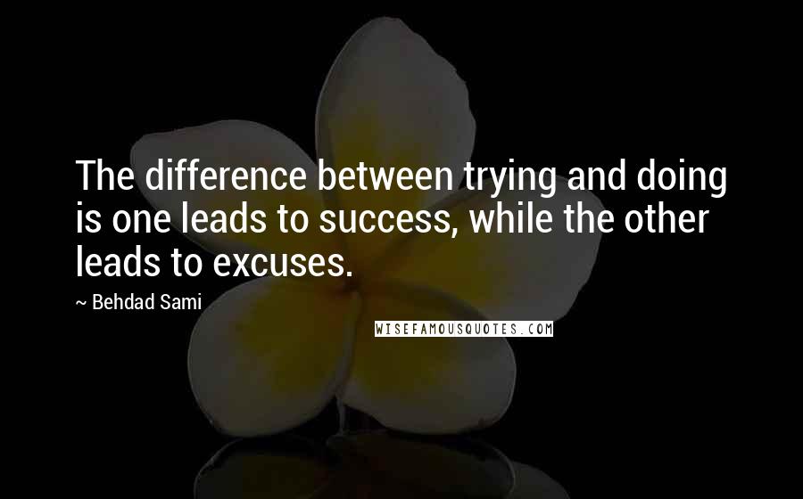 Behdad Sami Quotes: The difference between trying and doing is one leads to success, while the other leads to excuses.