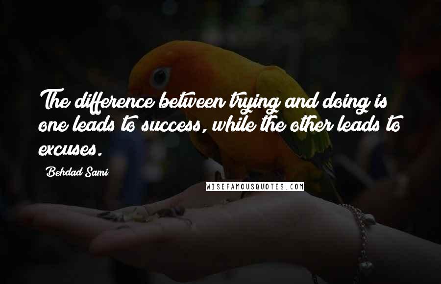 Behdad Sami Quotes: The difference between trying and doing is one leads to success, while the other leads to excuses.